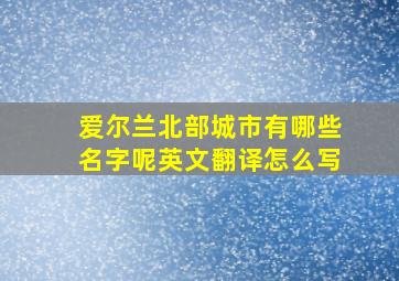 爱尔兰北部城市有哪些名字呢英文翻译怎么写