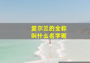 爱尔兰的全称叫什么名字呢