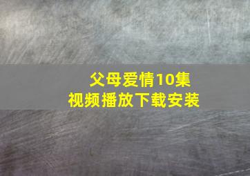 父母爱情10集视频播放下载安装