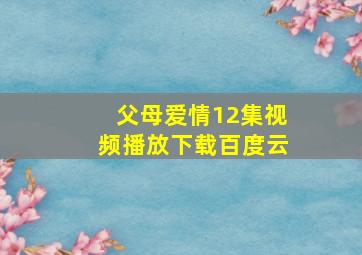 父母爱情12集视频播放下载百度云