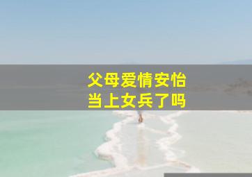 父母爱情安怡当上女兵了吗