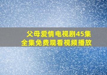 父母爱情电视剧45集全集免费观看视频播放