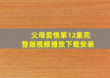 父母爱情第12集完整版视频播放下载安装