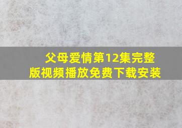 父母爱情第12集完整版视频播放免费下载安装