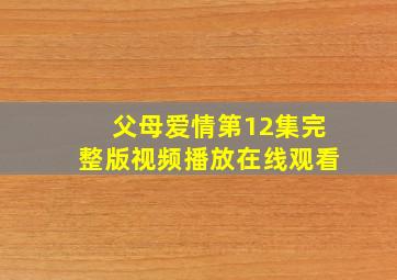 父母爱情第12集完整版视频播放在线观看