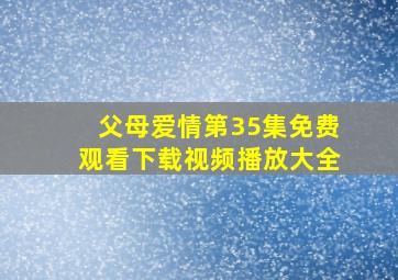 父母爱情第35集免费观看下载视频播放大全