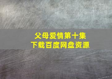 父母爱情第十集下载百度网盘资源