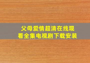 父母爱情超清在线观看全集电视剧下载安装