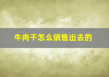 牛肉干怎么销售出去的