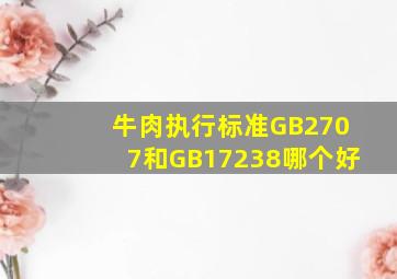 牛肉执行标准GB2707和GB17238哪个好