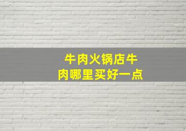 牛肉火锅店牛肉哪里买好一点