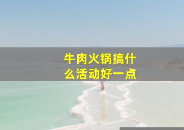 牛肉火锅搞什么活动好一点