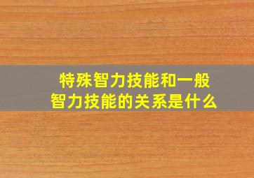 特殊智力技能和一般智力技能的关系是什么