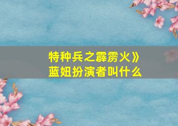 特种兵之霹雳火》蓝妞扮演者叫什么