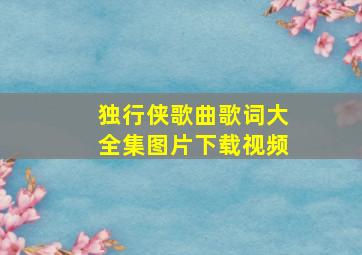 独行侠歌曲歌词大全集图片下载视频