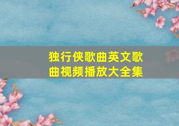 独行侠歌曲英文歌曲视频播放大全集