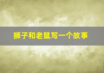 狮子和老鼠写一个故事