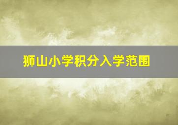 狮山小学积分入学范围