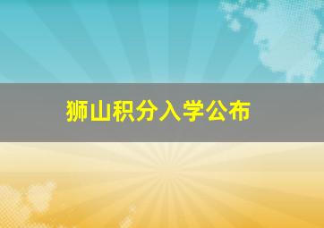 狮山积分入学公布