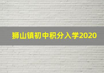 狮山镇初中积分入学2020