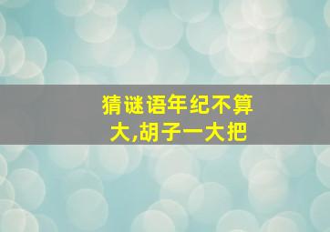 猜谜语年纪不算大,胡子一大把