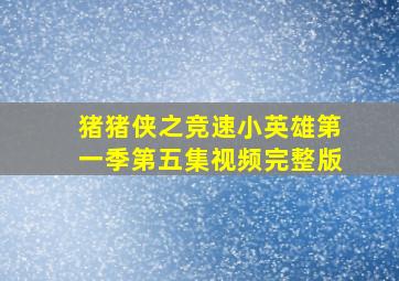 猪猪侠之竞速小英雄第一季第五集视频完整版