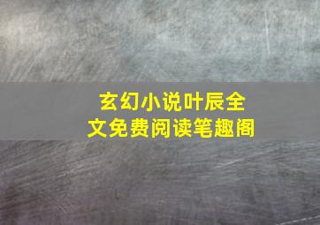 玄幻小说叶辰全文免费阅读笔趣阁