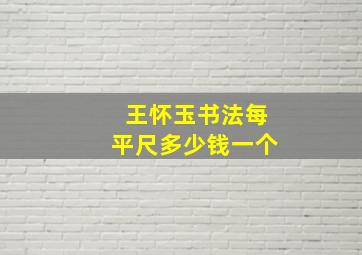 王怀玉书法每平尺多少钱一个