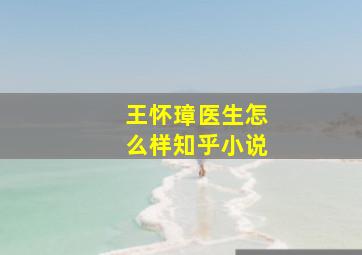 王怀璋医生怎么样知乎小说