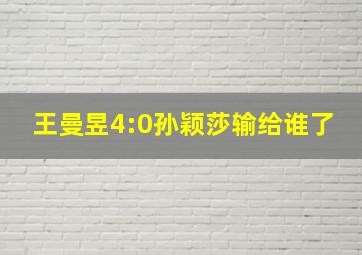 王曼昱4:0孙颖莎输给谁了