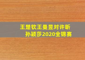 王楚钦王曼昱对许昕孙颖莎2020全锦赛