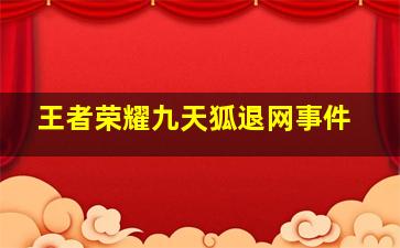 王者荣耀九天狐退网事件