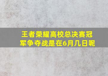 王者荣耀高校总决赛冠军争夺战是在6月几日呢