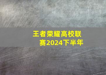 王者荣耀高校联赛2024下半年