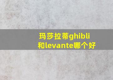 玛莎拉蒂ghibli和levante哪个好