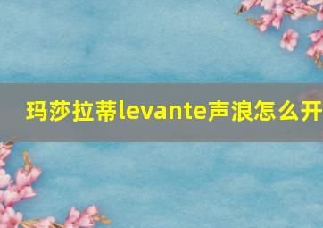 玛莎拉蒂levante声浪怎么开