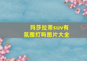 玛莎拉蒂suv有氛围灯吗图片大全