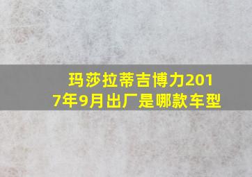 玛莎拉蒂吉博力2017年9月出厂是哪款车型