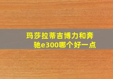 玛莎拉蒂吉博力和奔驰e300哪个好一点