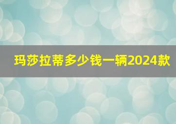 玛莎拉蒂多少钱一辆2024款