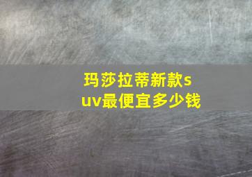 玛莎拉蒂新款suv最便宜多少钱