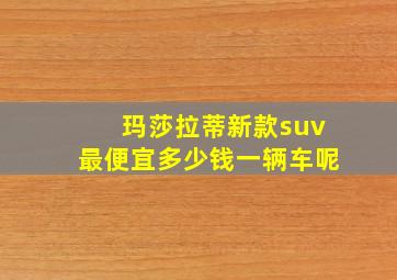 玛莎拉蒂新款suv最便宜多少钱一辆车呢