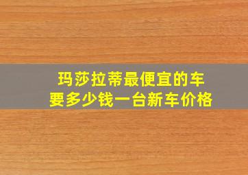 玛莎拉蒂最便宜的车要多少钱一台新车价格