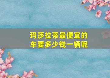 玛莎拉蒂最便宜的车要多少钱一辆呢