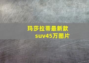 玛莎拉蒂最新款suv45万图片