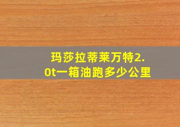 玛莎拉蒂莱万特2.0t一箱油跑多少公里