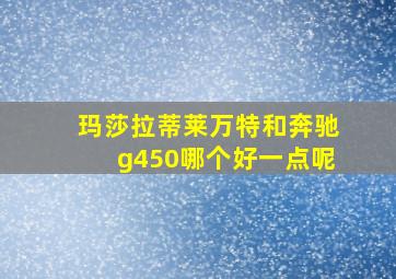 玛莎拉蒂莱万特和奔驰g450哪个好一点呢