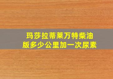 玛莎拉蒂莱万特柴油版多少公里加一次尿素