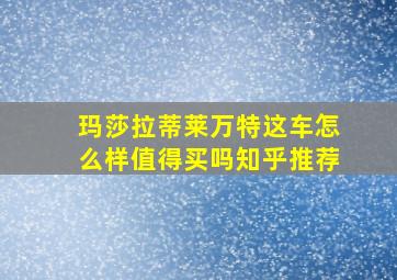 玛莎拉蒂莱万特这车怎么样值得买吗知乎推荐