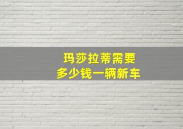 玛莎拉蒂需要多少钱一辆新车